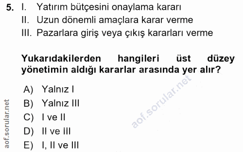 5. soru: I. Yatırım bütçesini onaylama kararı II. Uzun dönemli amaçlara karar verme III. Pazarlara giriş veya çıkış kararları…