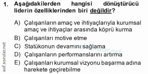 1. soru: Aşagıdakilerden hangisi dönüştürücü liderin özelliklerinden biri değildir? A) Çalışanların amaç ve ihtiyaçlarıyla kur…