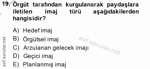 19. soru: Örgüt tarafından kurgulanarak paydaşlara iletilen imaj türü aşağıdakilerden hangisidir? A) Hedef imaj B) Örgütsel ima…