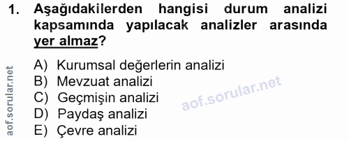 1. soru: Aşağıdakilerden hangisi durum analizi kapsamında yapılacak analizler arasında yer almaz? A) Kurumsal değerlerin anali…