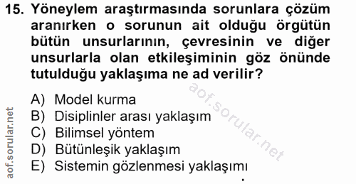 15. soru: Yöneylem araştırmasında sorunlara çözüm aranırken o sorunun ait olduğu örgütün bütün unsurlarının, çevresinin ve diğe…