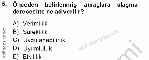 5. soru: Önceden belirlenmiş amaçlara ulaşma derecesine ne ad verilir? A) Verimlilik B) Süreklilik C) Uygulanabilirlik D) Uyum…