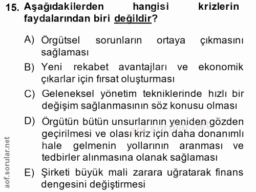 15. soru: Aşağıdakilerden hangisi krizlerin faydalarından biri değildir? A) Örgütsel sorunların ortaya çikmasını sağlaması B) Y…