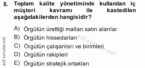 5. soru: Toplam kalite yönetiminde kullanılan iç müşteri kavramı ile kastedilen aşağıdakilerden hangisidir? A) Örgütün ürettiğ…