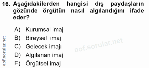 16. soru: Aşağıdakilerden hangisi dış paydaşların gözünde örgütün nasil algılandığını ifade eder? A) Kurumsal imaj B) Bireysel…