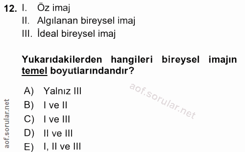 12. soru: 1. Oz imaj Il. Algılanan bireysel imaj IlI. Ideal bireysel imaj Yukarıdakilerden hangileri bireysel imajın temel boyu…