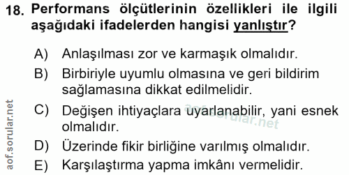18. soru: Performans ölçütlerinin özellikleri ile ilgili aşağıdaki ifadelerden hangisi yanlıştır? A) Anlaşılması zor ve karmaşı…