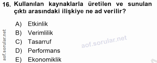 16. soru: Kullanılan kaynaklarla üretilen ve sunulan çıktı arasındaki ilişkiye ne ad verilir? A) Etkinlik B) Verimlilik C) Tasa…