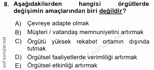 8. soru: Aşağıdakilerden hangisi örgütlerde değişimin amaçlarından biri değildir? A) Çevreye adapte olmak B) Müşteri / vatanda…