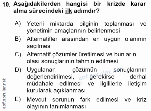 10. soru: Aşağıdakilerden hangisi bir krizde karar alma sürecindeki ilk adımdır? A) Yeterli miktarda bilginin toplanması ve yön…