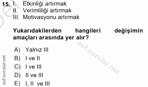 15. soru: 1. Etkinliği artırmak II. Verimliliği artırmak III. Motivasyonu artırmak Yukarıdakilerden hangileri değişimin amaçlar…