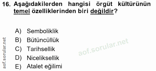 16. soru: Aşağıdakilerden hangisi örgüt kültürünün temel özelliklerinden biri değildir? A) Semboliklik B) Bütüncüllük C) Tarihs…