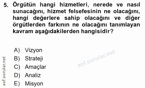 5. soru: Örgütün hangi hizmetleri, nerede ve nasıl sunacağını, hizmet felsefesinin ne olacağını, hangi değerlere sahip olacağı…