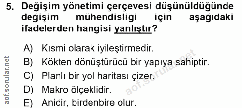 5. soru: Değişim yönetimi çerçevesi düşünüldüğünde değişim mühendisliği için aşağıdaki ifadelerden hangisi yanlıştır? A) Kısmi…