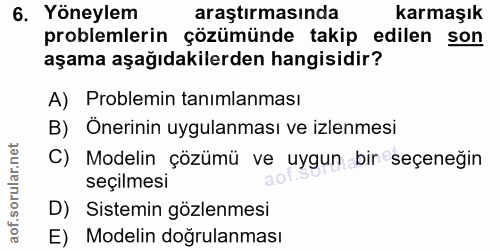 6. soru: Yöneylem araştırmasında karmaşık problemlerin çözümünde takip edilen son aşama aşağıdakilerden hangisidir? A) Problem…