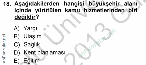 18. soru: Aşağıdakilerden hangisi büyükşehir alanı içinde yürütülen kamu hizmetlerinden biri değildir? A) Yargı B) Ulaşım C) Sa…
