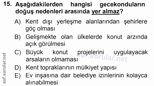15. soru: Aşağıdakilerden hangisi gecekonduların doğuş nedenleri arasında yer almaz? A) Kent dışı yerleşme alanlarından şehirle…
