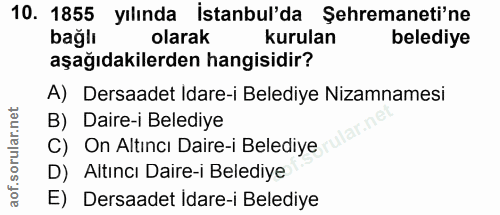 10. soru: 1855 yılında İstanbul'da Şehremaneti'ne bağlı olarak kurulan belediye aşağıdakilerden hangisidir? A) Dersaadet Idare-…