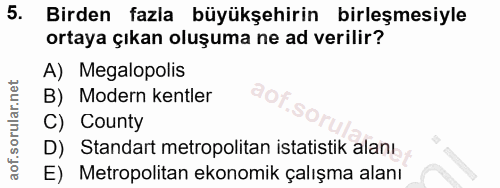 5. soru: Birden fazla büyükşehirin birleşmesiyle ortaya çıkan oluşuma ne ad verilir? A) Megalopolis B) Modern kentler dop C) C…