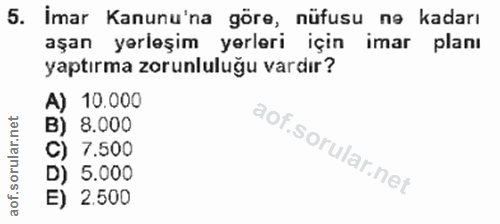 5. soru: İmar Kanunu'na göre, nüfusu na kadarı aşan yerleşim yerleri için imar planı yaptırma zorunluluğu vardır? A) 10.000 B)…