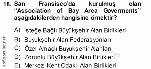 18. soru: San Fransisco'da kurulmuş olan "Association of Bay Area Goverments" aşağıdakilerden hangisine örnektir? A) İsteğe Bağ…