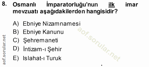 8. soru: Osmanlı İmparatorluğu'nun ilk imar mevzuatı aşağıdakilerden hangisidir? A) Ebniye Nizamnamesi B) Ebniye Kanunu C) Şeh…