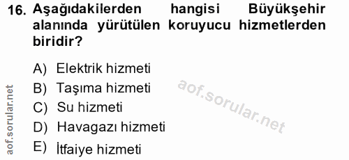 16. soru: Aşağıdakilerden hangisi Büyükşehir alanında yürütülen koruyucu hizmetlerden biridir? A) Elektrik hizmeti B) Taşıma hi…