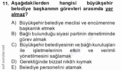 11. soru: Aşağıdakilerden hangisi büyükşehir belediye başkanının görevleri arasında yer almaz? A) Büyükşehir belediye meclisi v…