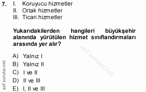 7. soru: 1. Koruyucu hizmetler II. Ortak hizmetler III. Ticari hizmetler Yukarıdakilerden hangileri büyükşehir alanında yürütü…