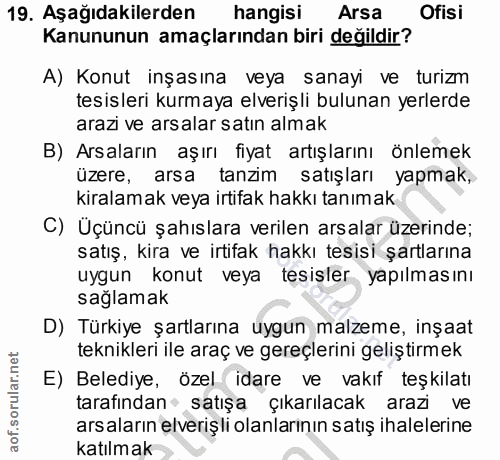19. soru: Aşağıdakilerden hangisi Arsa Ofisi Kanununun amaçlarından biri değildir? A) Konut inşasına veya sanayi ve turizm tesi…