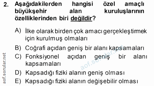 2. soru: Aşağıdakilerden hangisi özel amaçlı büyükşehir alan kuruluşlarının özelliklerinden biri değildir? A) İlke olarak bird…