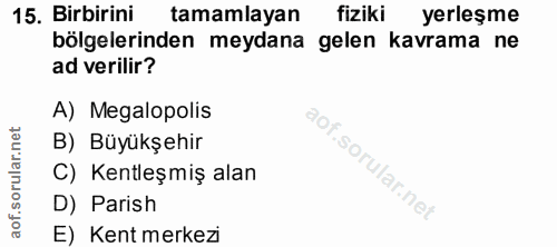 15. soru: Birbirini tamamlayan fiziki yerleşme bölgelerinden meydana gelen kavrama ne ad verilir? A) Megalopolis B) Büyükşehir…