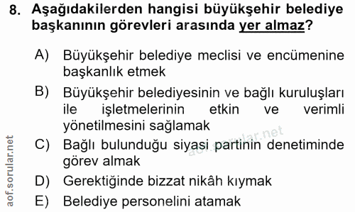 8. soru: Aşağıdakilerden hangisi büyükşehir belediye başkanının görevleri arasında yer almaz? A) Büyükşehir belediye meclisi v…