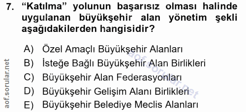 7. soru: "Katılma" yolunun başarısız olması halinde uygulanan büyükşehir alan yönetim şekli aşağıdakilerden hangisidir? A) Öze…
