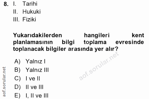 8. soru: I. Tarihi II. Hukuki III. Fiziki Yukarıdakilerden hangileri kent planlamasının bilgi toplama evresinde toplanacak bil…