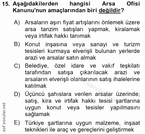 15. soru: Aşağıdakilerden hangisi Arsa Ofisi Kanunu'nun amaçlarından biri değildir? A) Arsaların aşırı fiyat artışlarını önleme…