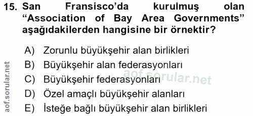 15. soru: San Fransisco'da kurulmuş olan "Association of Bay Area Governments" aşağıdakilerden hangisine bir örnektir? A) Zorun…