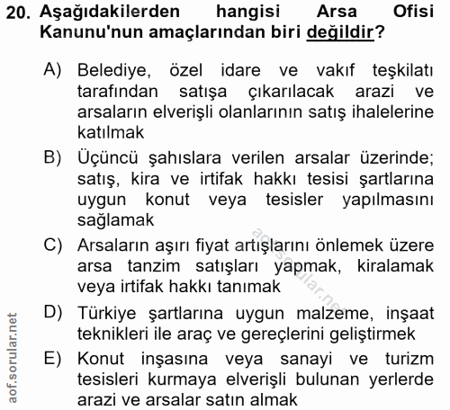 20. soru: Aşağıdakilerden hangisi Arsa Ofisi Kanunu'nun amaçlarından biri değildir? A) Belediye, özel idare ve vakıf teşkilatı…