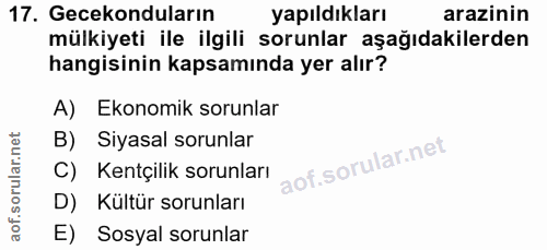17. soru: Gecekonduların yapıldıkları arazinin mülkiyeti ile ilgili sorunlar aşağıdakilerden hangisinin kapsamında yer alır? A)…