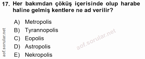 17. soru: Her bakımdan çöküş içerisinde olup harabe haline gelmiş kentlere ne ad verilir? A) Metropolis B) Tyrannopolis C) Eopo…