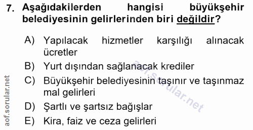 7. soru: Aşağıdakilerden hangisi büyükşehir belediyesinin gelirlerinden biri değildir? A) Yapılacak hizmetler karşılığı alınac…
