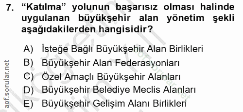 7. soru: "Katılma" yolunun başarısız olması halinde uygulanan büyükşehir alan yönetim şekli aşağıdakilerden hangisidir? A) İst…