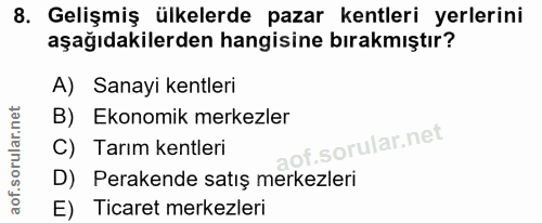 8. soru: Gelişmiş ülkelerde pazar kentleri yerlerini aşağıdakilerden hangisine bırakmıştır? A) Sanayi kentleri B) Ekonomik mer…