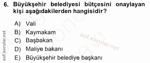 6. soru: Büyükşehir belediyesi bütçesini onaylayan kişi aşağıdakilerden hangisidir? A) Vali B) Kaymakam C) Başbakan D) Maliye…