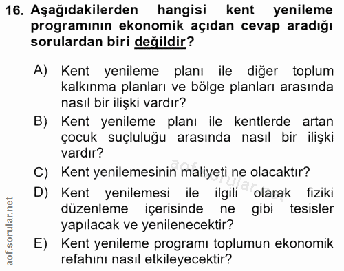 16. soru: Aşağıdakilerden hangisi kent yenileme programının ekonomik açıdan cevap aradığı sorulardan biri değildir? A) Kent yen…