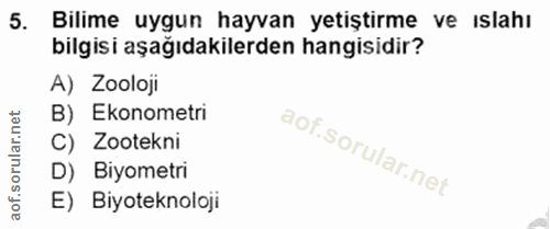 5. soru: Bilime uygun hayvan yetiştirme ve ıslahı bilgisi aşağıdakilerden hangisidir? A) Zooloji B) Ekonometri C) Zootekni D)…