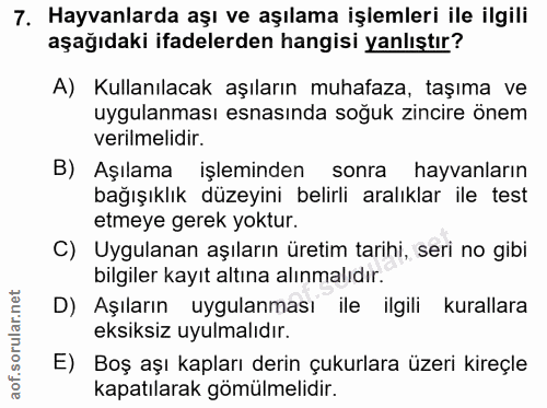 7. soru: Hayvanlarda aşı ve aşılama işlemleri ile ilgili aşağıdaki ifadelerden hangisi yanlıştır? A) Kullanılacak aşıların muh…