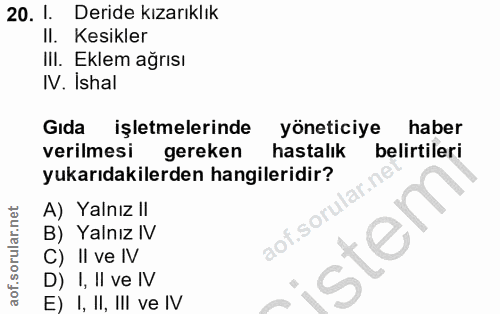 20. soru: I. Deride kızarıklık II. Kesikler III. Eklem ağrısı IV. Ishal Gıda işletmelerinde yöneticiye haber verilmesi gereken…