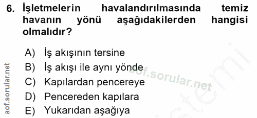 6. soru: İşletmelerin havalandırılmasında temiz havanın yönü aşağıdakilerden hangisi olmalıdır? A) İş akışının tersine B) İş a…