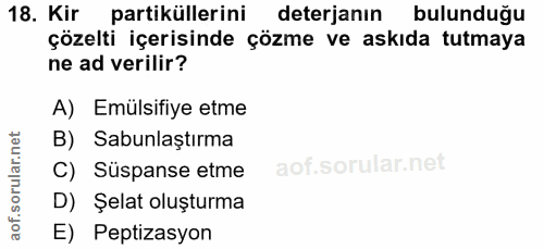 18. soru: Kir partiküllerini deterjanın bulunduğu çözelti içerisinde çözme ve askıda tutmaya ne ad verilir? A) Emülsifiye etme…